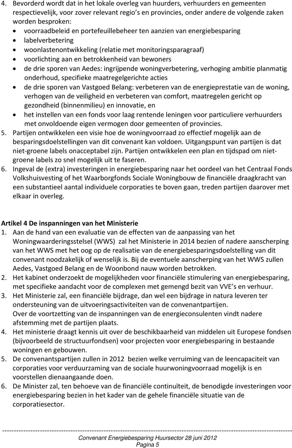 sporen van Aedes: ingrijpende woningverbetering, verhoging ambitie planmatig onderhoud, specifieke maatregelgerichte acties de drie sporen van Vastgoed Belang: verbeteren van de energieprestatie van