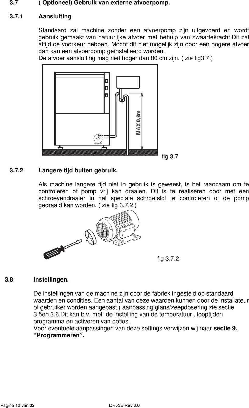 ) 3.7.2 Langere tijd buiten gebruik. fig 3.7 Als machine langere tijd niet in gebruik is geweest, is het raadzaam om te controleren of pomp vrij kan draaien.