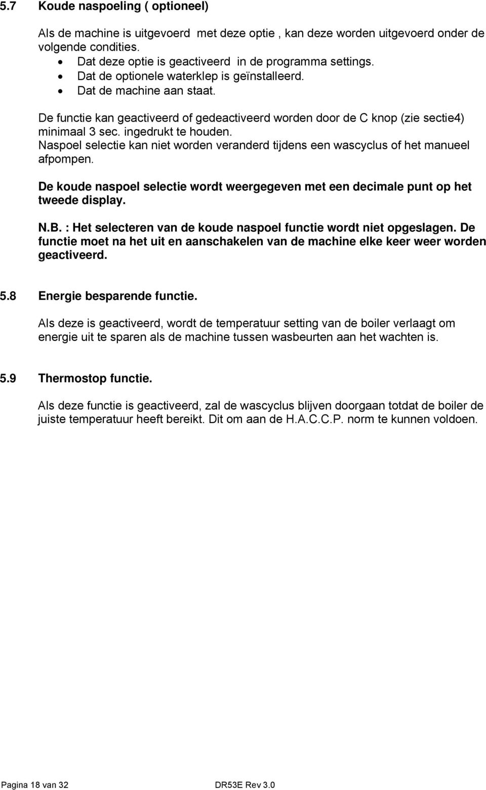 Naspoel selectie kan niet worden veranderd tijdens een wascyclus of het manueel afpompen. De koude naspoel selectie wordt weergegeven met een decimale punt op het tweede display. N.B.