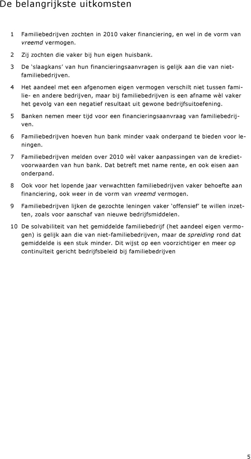 4 Het aandeel met een afgenomen eigen vermogen verschilt niet tussen familie- en andere bedrijven, maar bij familiebedrijven is een afname wèl vaker het gevolg van een negatief resultaat uit gewone