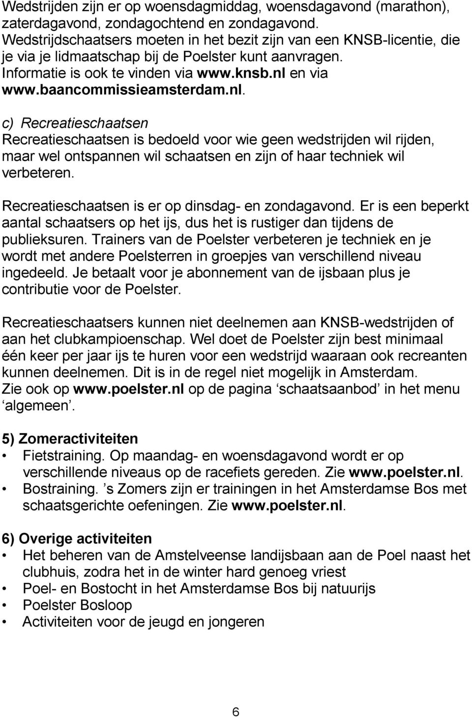 baancommissieamsterdam.nl. c) Recreatieschaatsen Recreatieschaatsen is bedoeld voor wie geen wedstrijden wil rijden, maar wel ontspannen wil schaatsen en zijn of haar techniek wil verbeteren.