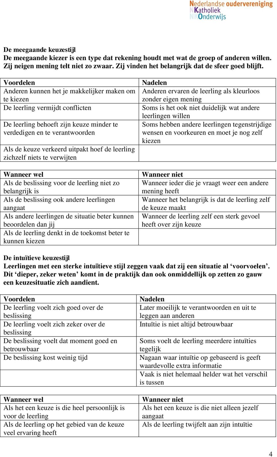 leerling zichzelf niets te verwijten Als de beslissing voor de leerling niet zo belangrijk is Als de beslissing ook andere leerlingen aangaat Als andere leerlingen de situatie beter kunnen beoordelen