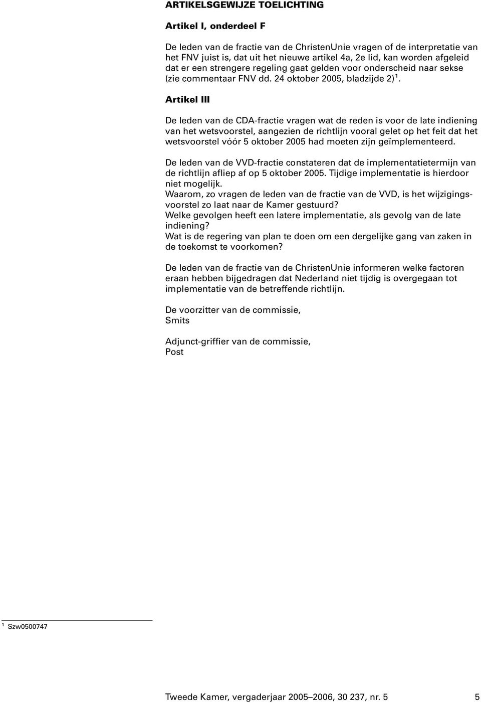 Artikel III De leden van de CDA-fractie vragen wat de reden is voor de late indiening van het wetsvoorstel, aangezien de richtlijn vooral gelet op het feit dat het wetsvoorstel vóór 5 oktober 2005