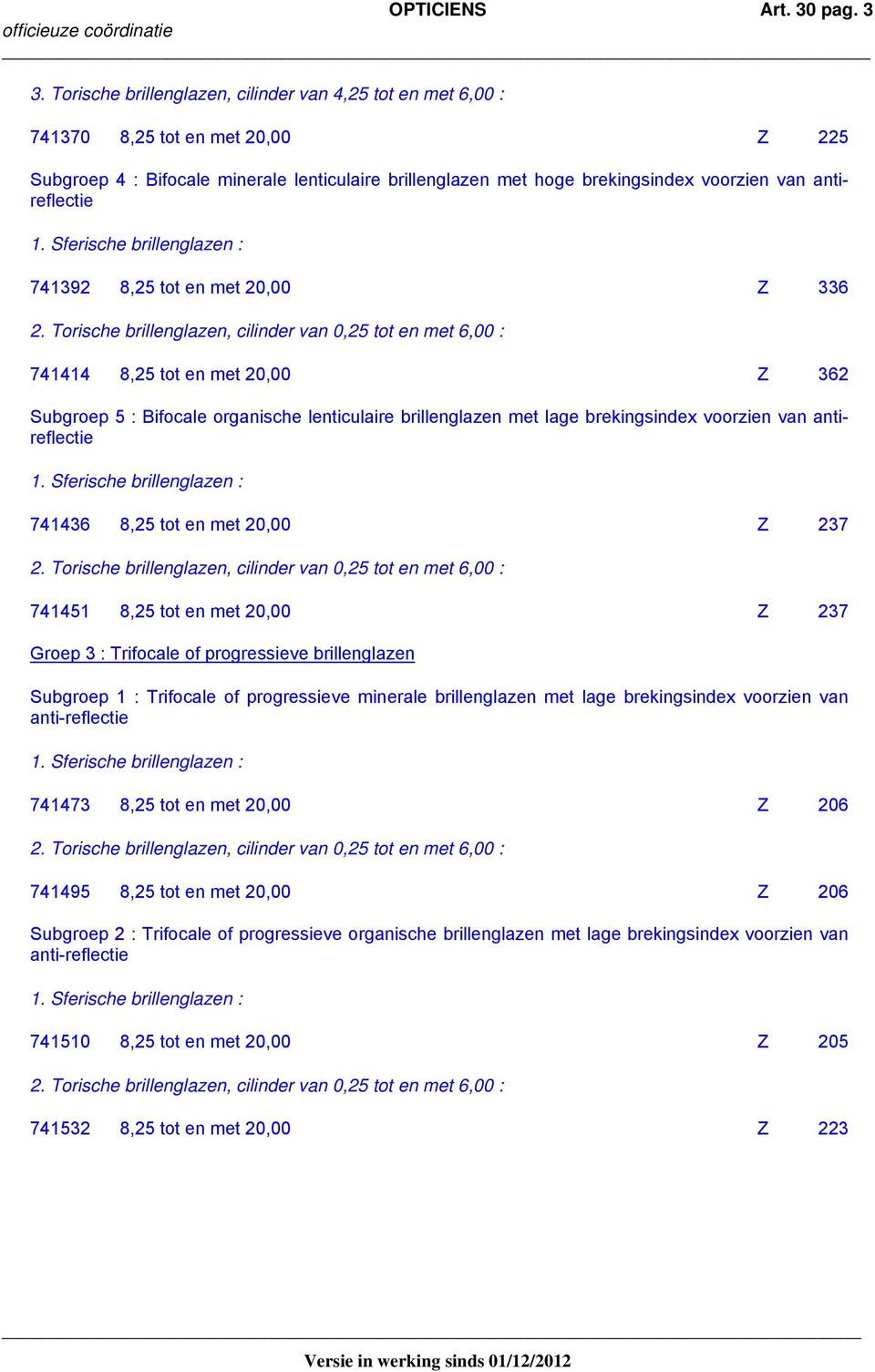 antireflectie 741392 8,25 tot en met 20,00 Z 336 741414 8,25 tot en met 20,00 Z 362 Subgroep 5 : Bifocale organische lenticulaire brillenglazen met lage brekingsindex voorzien van antireflectie