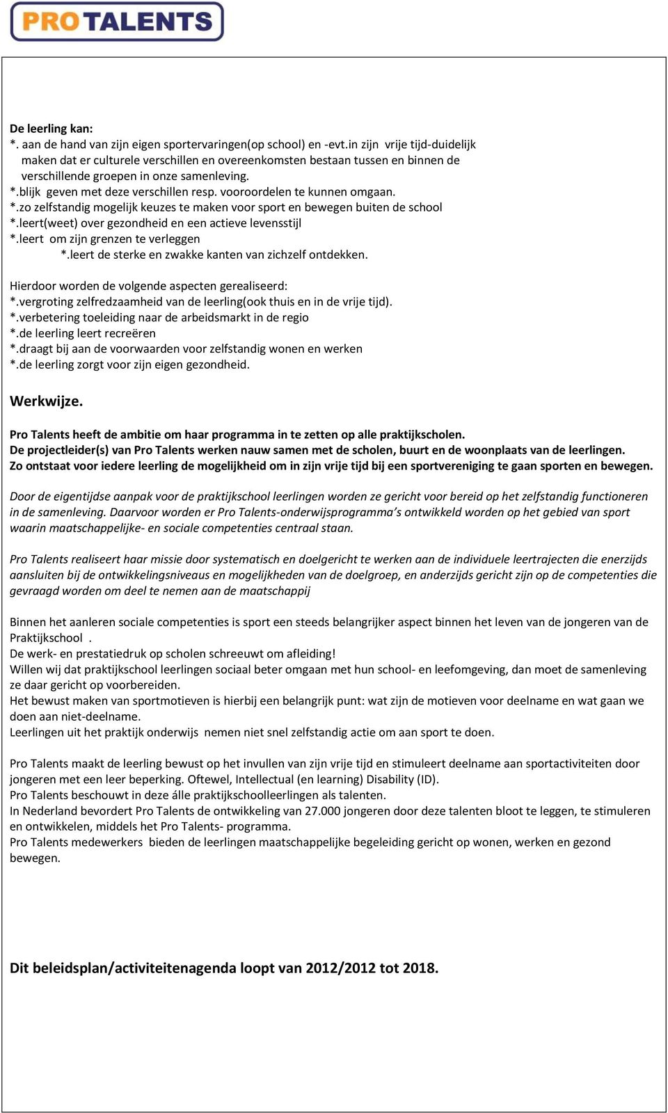 vooroordelen te kunnen omgaan. *.zo zelfstandig mogelijk keuzes te maken voor sport en bewegen buiten de school *.leert(weet) over gezondheid en een actieve levensstijl *.