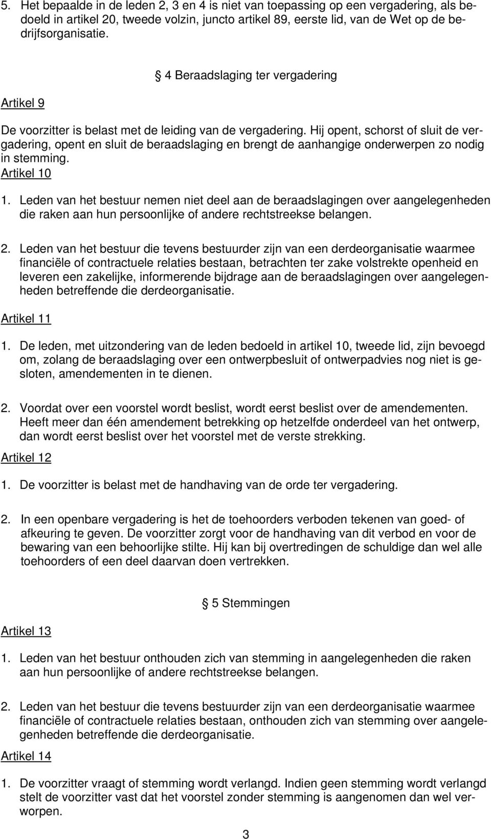 Hij opent, schorst of sluit de vergadering, opent en sluit de beraadslaging en brengt de aanhangige onderwerpen zo nodig in stemming. Artikel 10 1.