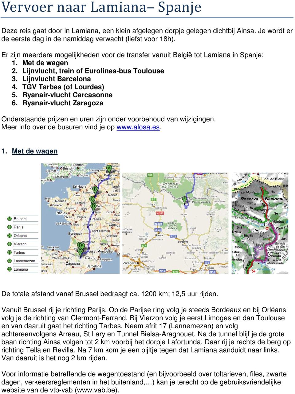 TGV Tarbes (of Lourdes) 5. Ryanair-vlucht Carcasonne 6. Ryanair-vlucht Zaragoza Onderstaande prijzen en uren zijn onder voorbehoud van wijzigingen. Meer info over de busuren vind je op www.alosa.es. 1.
