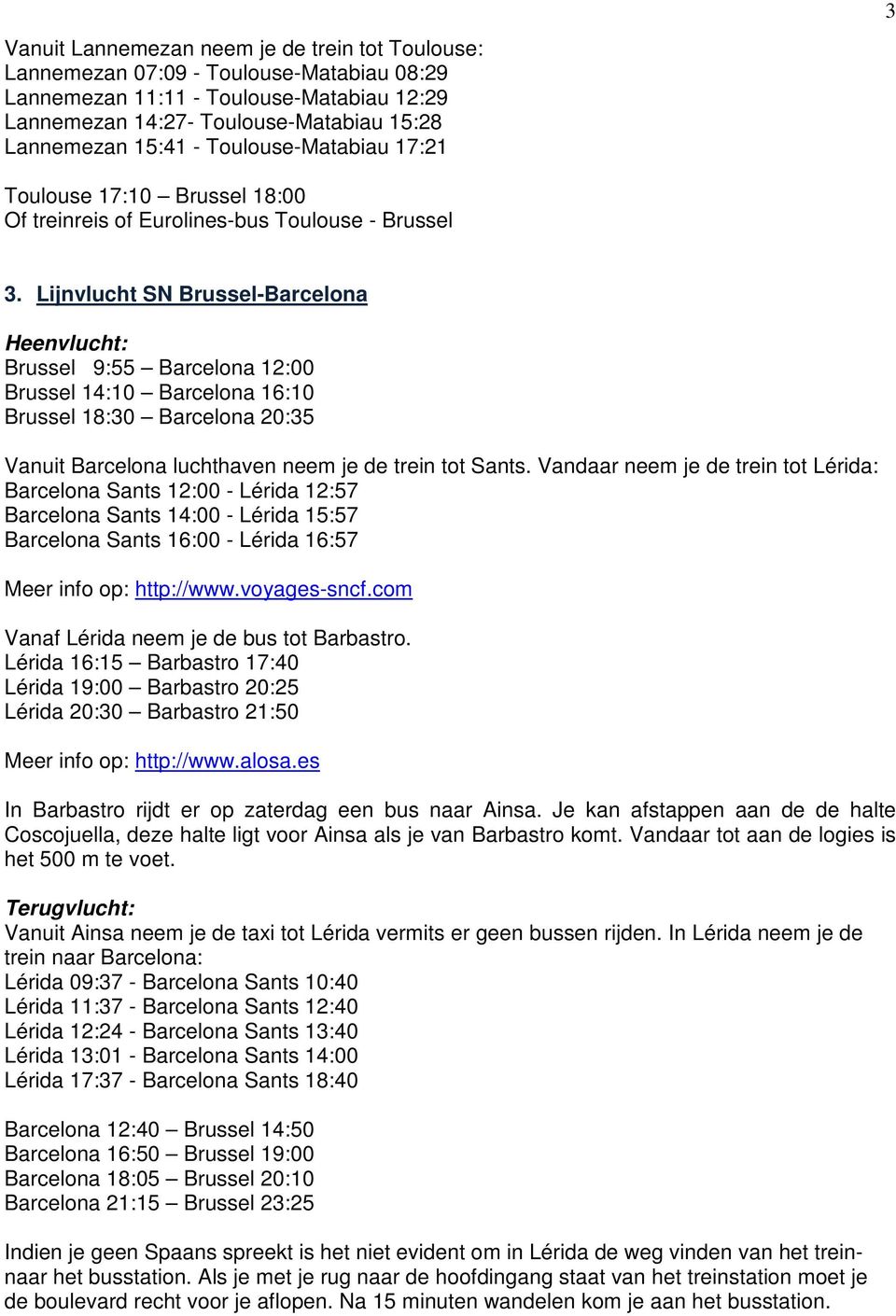 Lijnvlucht SN Brussel-Barcelona Brussel 9:55 Barcelona 12:00 Brussel 14:10 Barcelona 16:10 Brussel 18:30 Barcelona 20:35 Vanuit Barcelona luchthaven neem je de trein tot Sants.