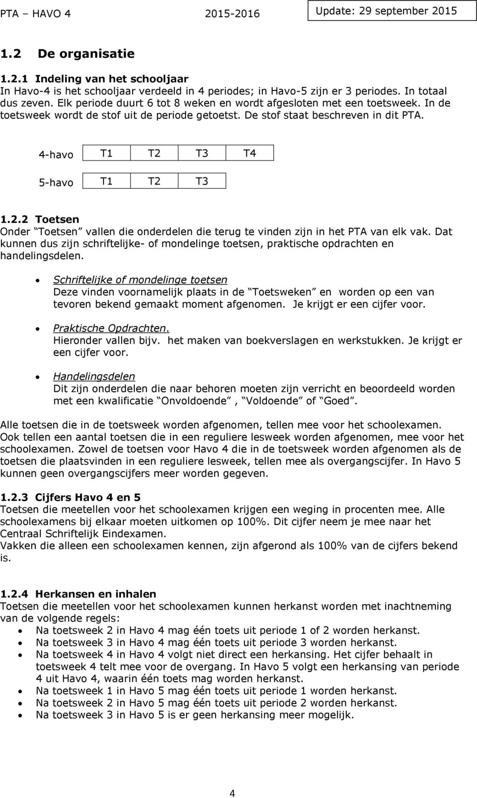 2.2 Toetsen Onder Toetsen vallen die onderdelen die terug te vinden zijn in het PTA van elk vak. Dat kunnen dus zijn schriftelijke- of mondelinge toetsen, praktische opdrachten en handelingsdelen.