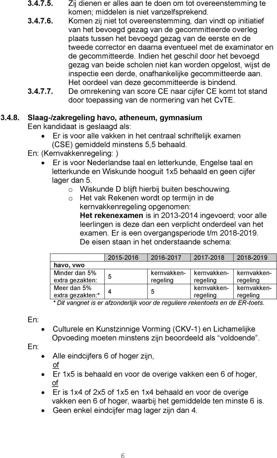 eventueel met de examinator en de gecommitteerde. Indien het geschil door het bevoegd gezag van beide scholen niet kan worden opgelost, wijst de inspectie een derde, onafhankelijke gecommitteerde aan.