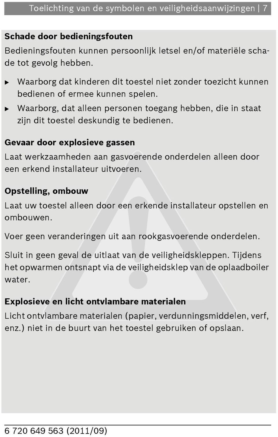 Gevaar door explosieve gassen Laat werkzaamheden aan gasvoerende onderdelen alleen door een erkend installateur uitvoeren.