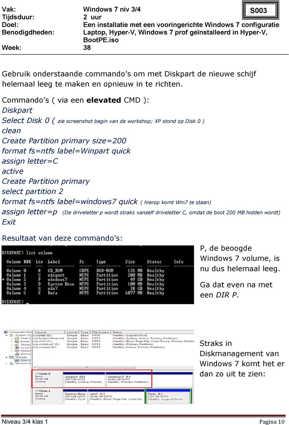 quick assign letter=c active Create Partition primary select partition 2 format fs=ntfs label=windows7 quick ( hierop komt Win7 te staan) assign letter=p (De driveletter p wordt straks