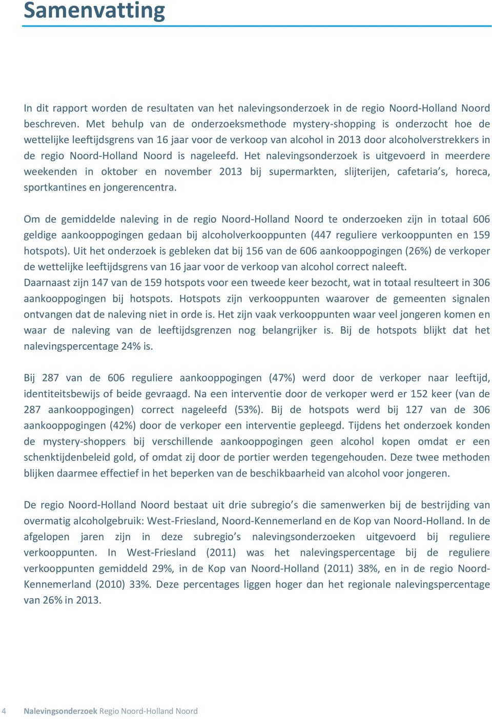 Noord is nageleefd. Het nalevingsonderzoek is uitgevoerd in meerdere weekenden in oktober en november 2013 bij supermarkten, slijterijen, cafetaria s, horeca, sportkantines en jongerencentra.