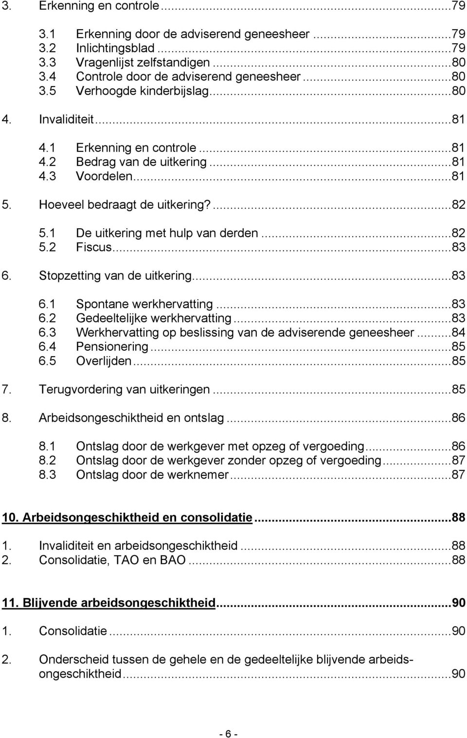 ..83 6. Stopzetting van de uitkering...83 6.1 Spontane werkhervatting...83 6.2 Gedeeltelijke werkhervatting...83 6.3 Werkhervatting op beslissing van de adviserende geneesheer...84 6.4 Pensionering.