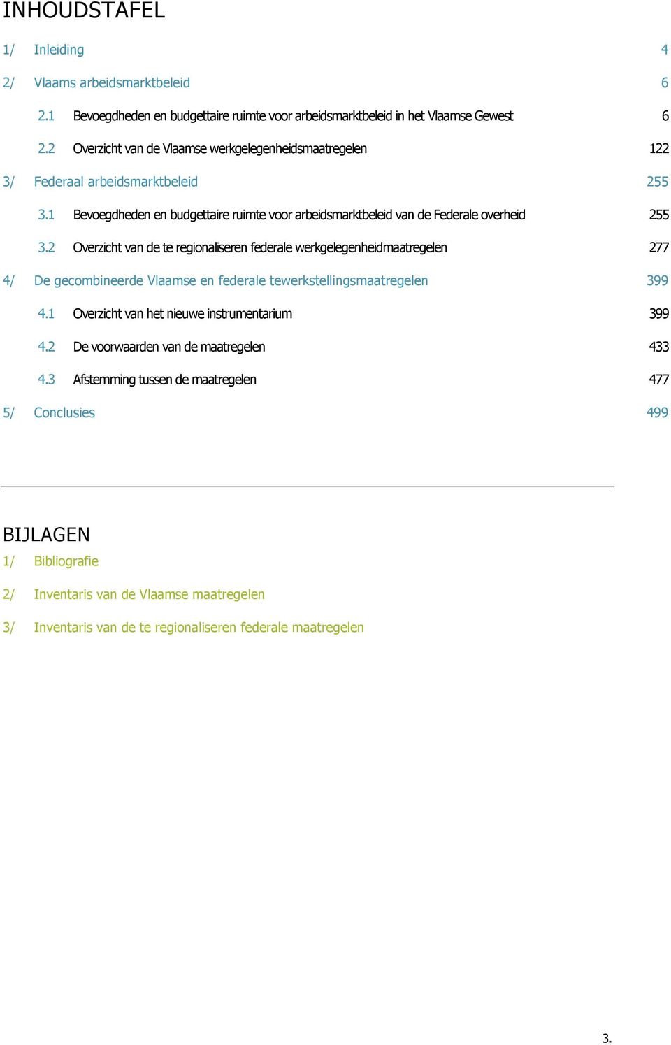 2 Overzicht van de te regionaliseren federale werkgelegenheidmaatregelen 277 4/ De gecombineerde Vlaamse en federale tewerkstellingsmaatregelen 399 4.