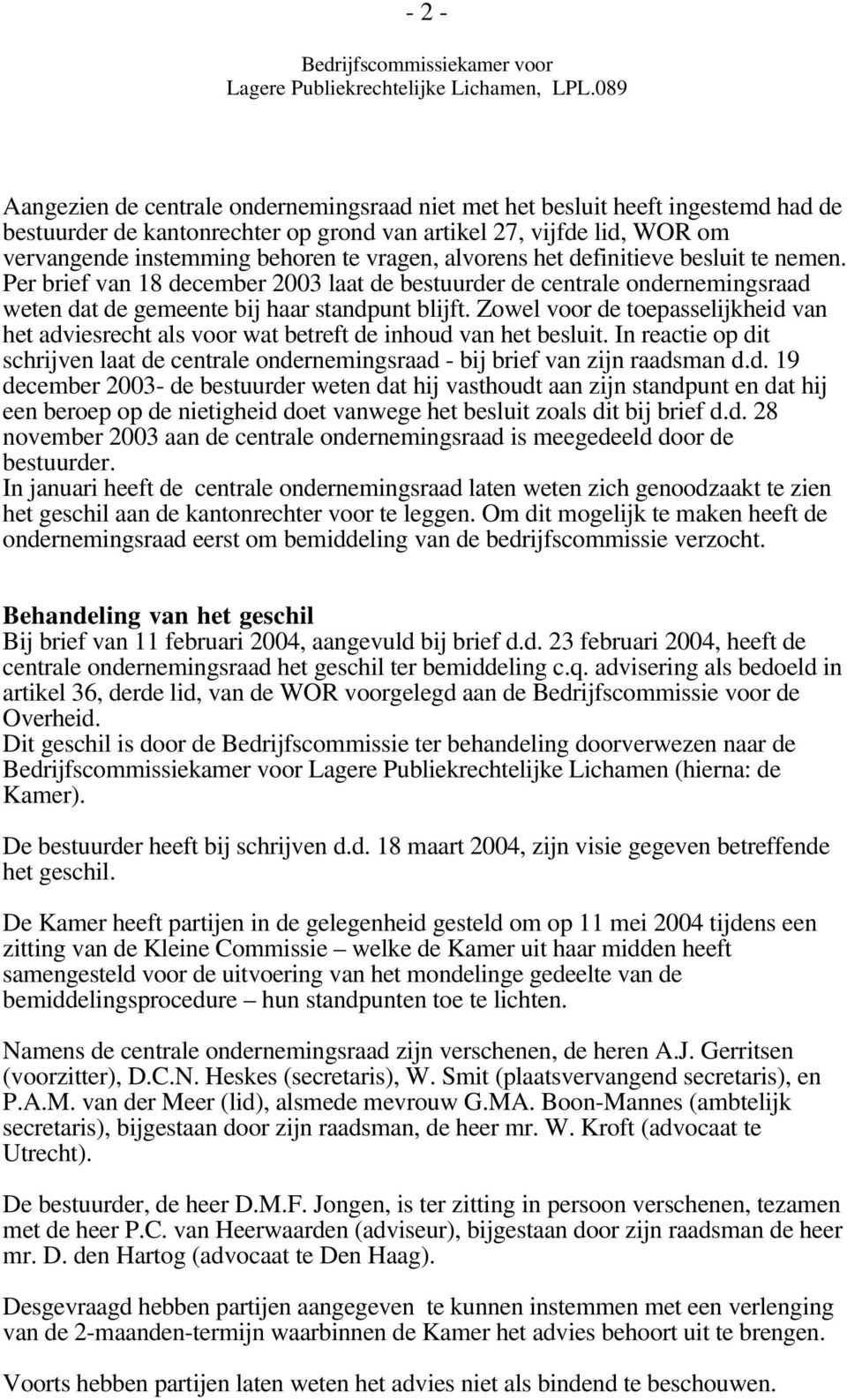 Zowel voor de toepasselijkheid van het adviesrecht als voor wat betreft de inhoud van het besluit. In reactie op dit schrijven laat de centrale ondernemingsraad - bij brief van zijn raadsman d.d. 19 december 2003- de bestuurder weten dat hij vasthoudt aan zijn standpunt en dat hij een beroep op de nietigheid doet vanwege het besluit zoals dit bij brief d.