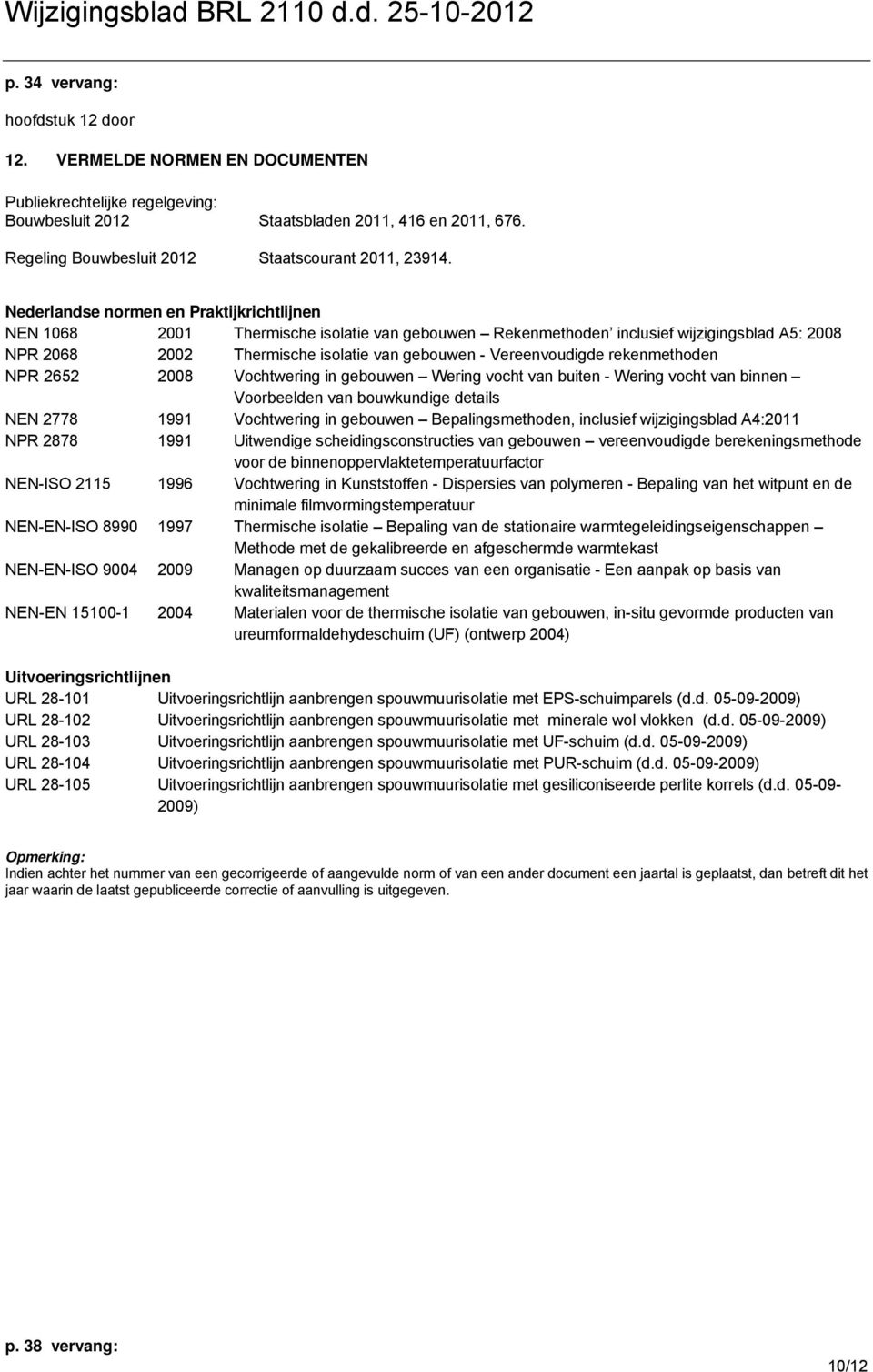 Nederlandse normen en Praktijkrichtlijnen NEN 1068 2001 Thermische isolatie van gebouwen Rekenmethoden inclusief wijzigingsblad A5: 2008 NPR 2068 2002 Thermische isolatie van gebouwen -