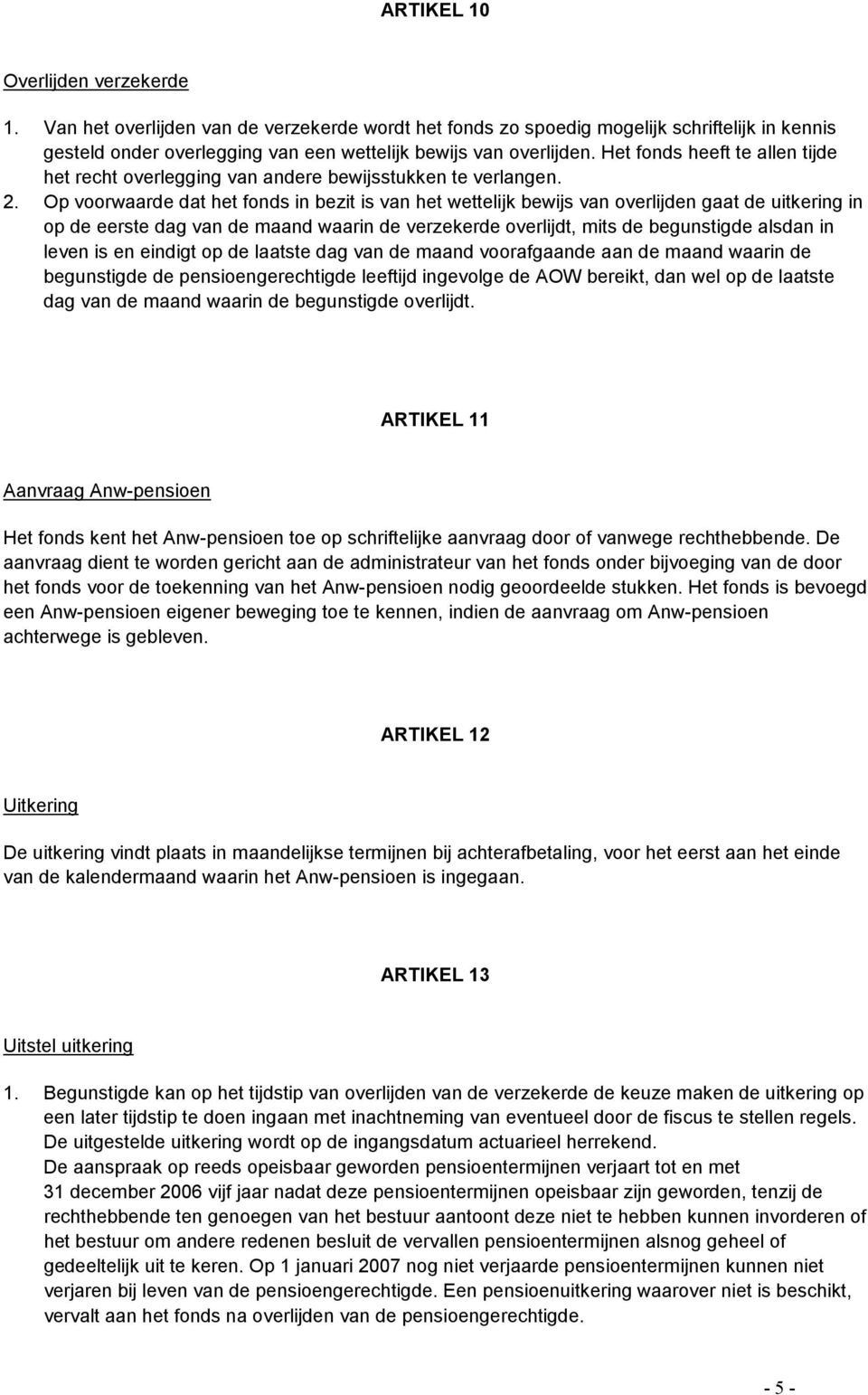 Op voorwaarde dat het fonds in bezit is van het wettelijk bewijs van overlijden gaat de uitkering in op de eerste dag van de maand waarin de verzekerde overlijdt, mits de begunstigde alsdan in leven