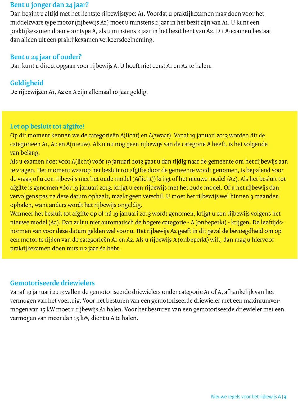 Dan kunt u direct opgaan voor rijbewijs A. U hoeft niet eerst A1 en A2 te halen. Geldigheid De rijbewijzen A1, A2 en A zijn allemaal 10 jaar geldig. Let op besluit tot afgifte!