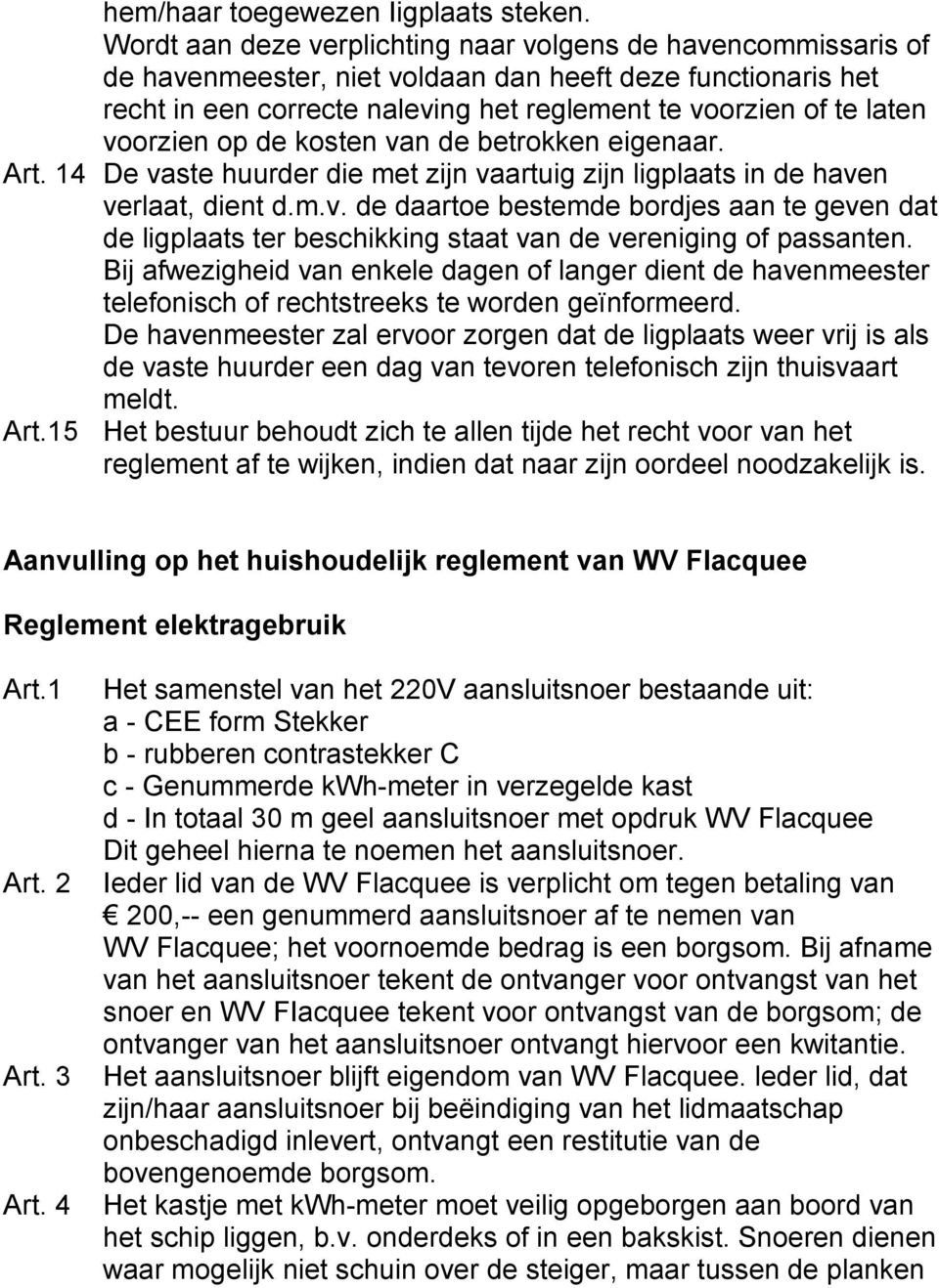 voorzien op de kosten van de betrokken eigenaar. Art. 14 De vaste huurder die met zijn vaartuig zijn ligplaats in de haven verlaat, dient d.m.v. de daartoe bestemde bordjes aan te geven dat de ligplaats ter beschikking staat van de vereniging of passanten.