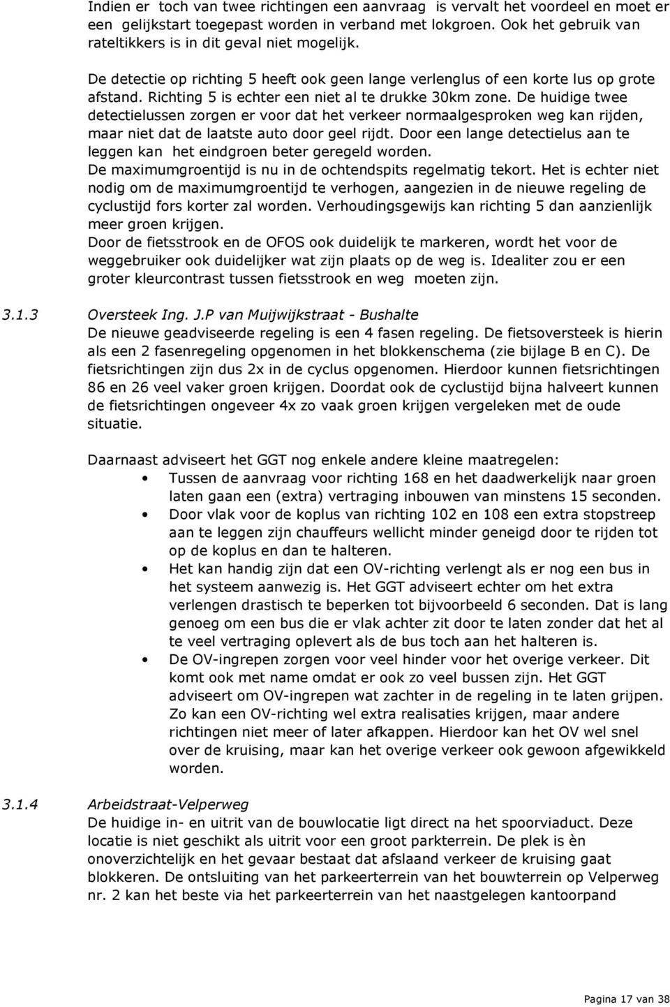 Richting 5 is echter een niet al te drukke 30km zone. De huidige twee detectielussen zorgen er voor dat het verkeer normaalgesproken weg kan rijden, maar niet dat de laatste auto door geel rijdt.