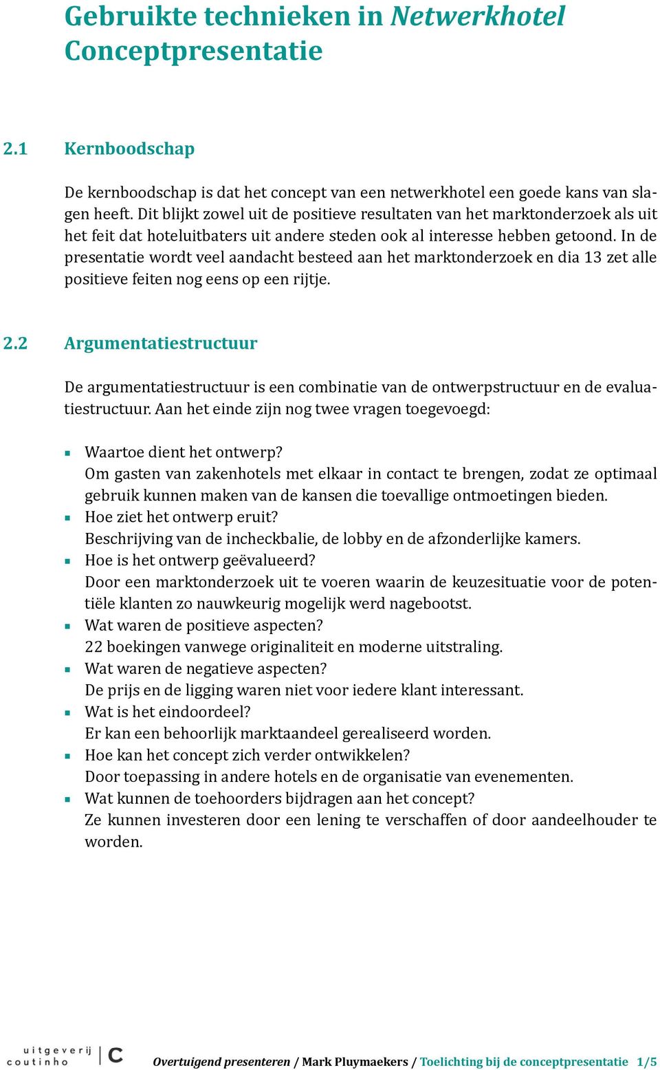 In de presentatie wordt veel aandacht besteed aan het marktonderzoek en dia 13 zet alle positieve feiten nog eens op een rijtje. 2.