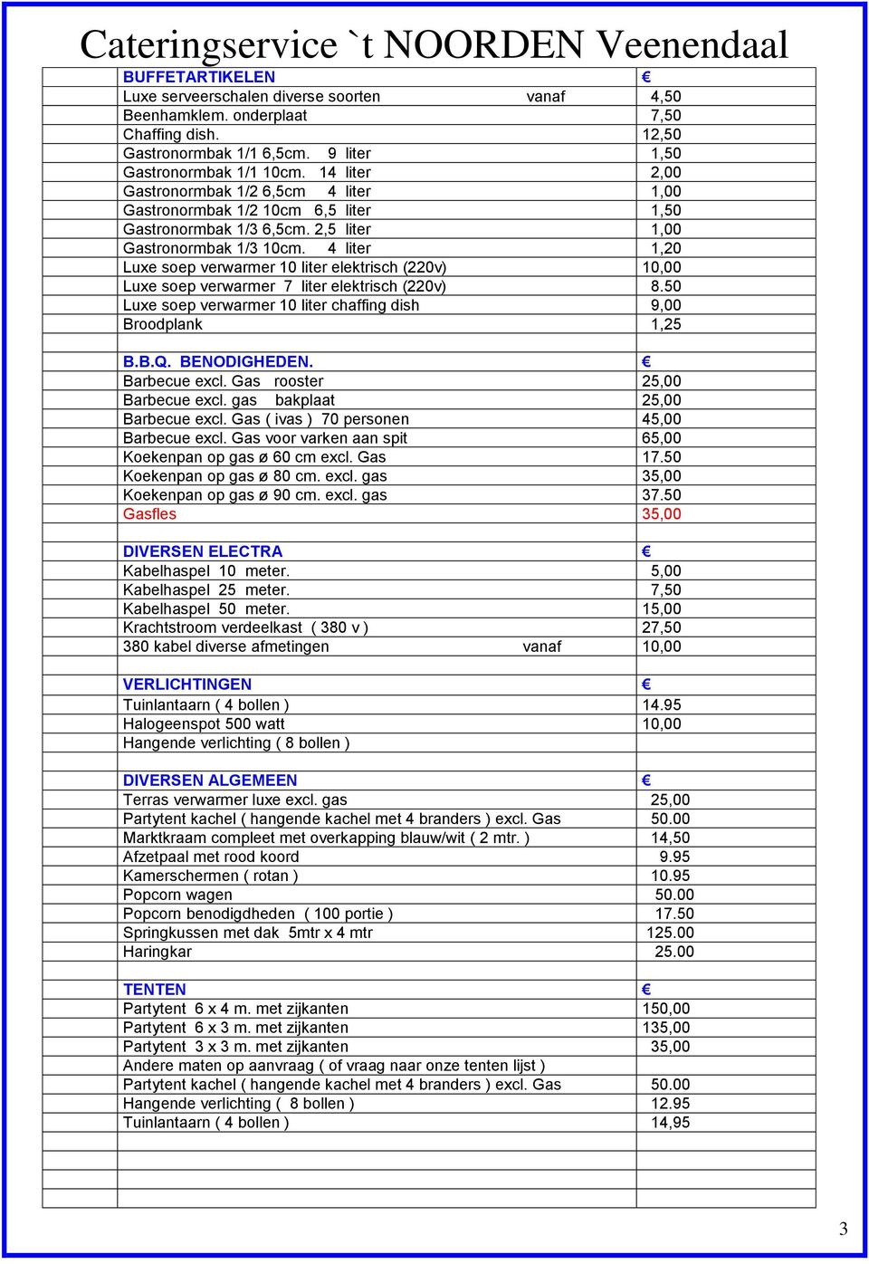 4 liter 1,20 Luxe soep verwarmer 10 liter elektrisch (220v) 10,00 Luxe soep verwarmer 7 liter elektrisch (220v) 8.50 Luxe soep verwarmer 10 liter chaffing dish 9,00 Broodplank 1,25 B.B.Q.