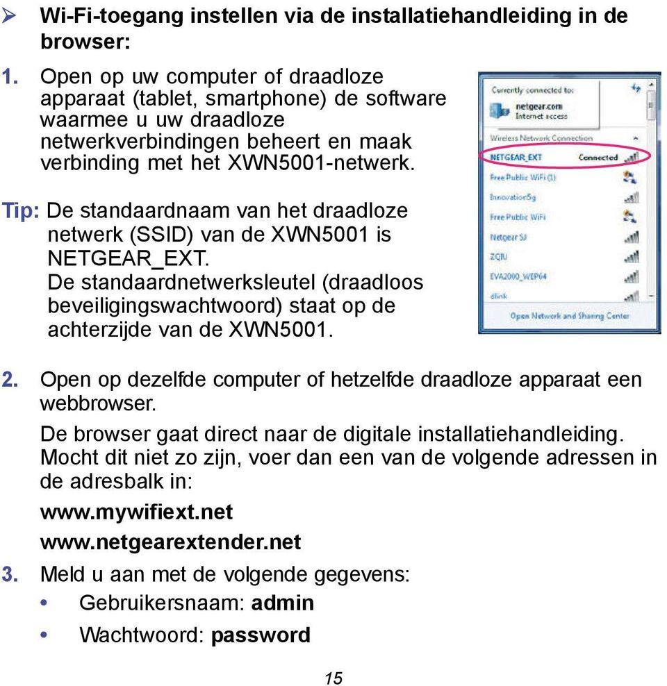 Tip: De standaardnaam van het draadloze netwerk (SSID) van de XWN5001 is NETGEAR_EXT. De standaardnetwerksleutel (draadloos beveiligingswachtwoord) staat op de achterzijde van de XWN5001. 2.