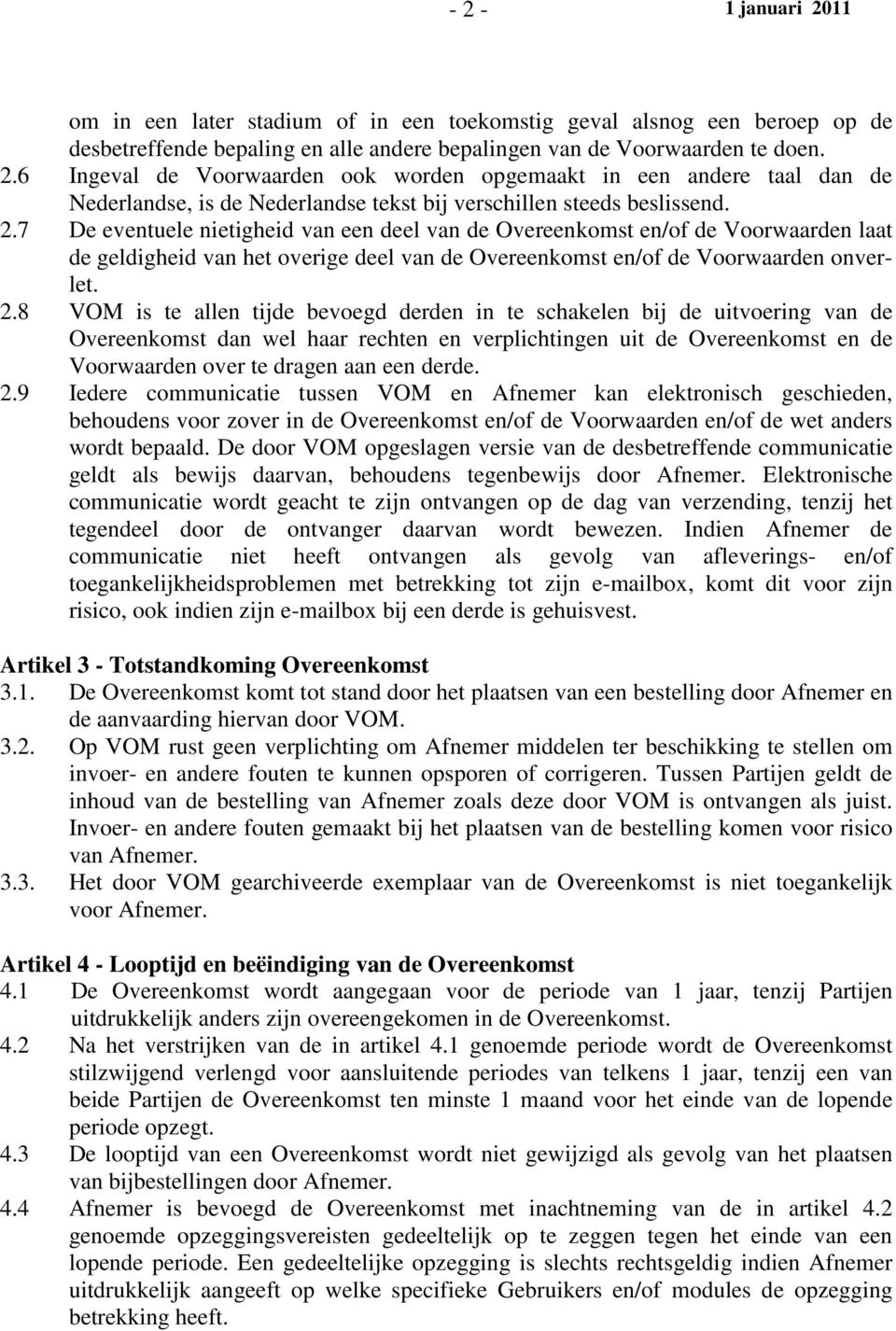 8 VOM is te allen tijde bevoegd derden in te schakelen bij de uitvoering van de Overeenkomst dan wel haar rechten en verplichtingen uit de Overeenkomst en de Voorwaarden over te dragen aan een derde.