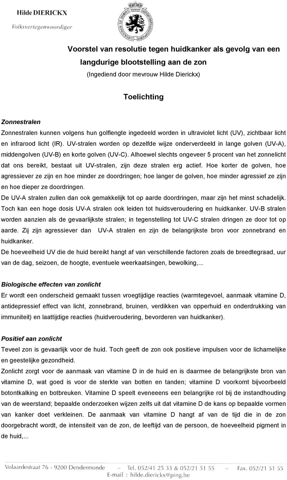 UV-stralen worden op dezelfde wijze onderverdeeld in lange golven (UV-A), middengolven (UV-B) en korte golven (UV-C).