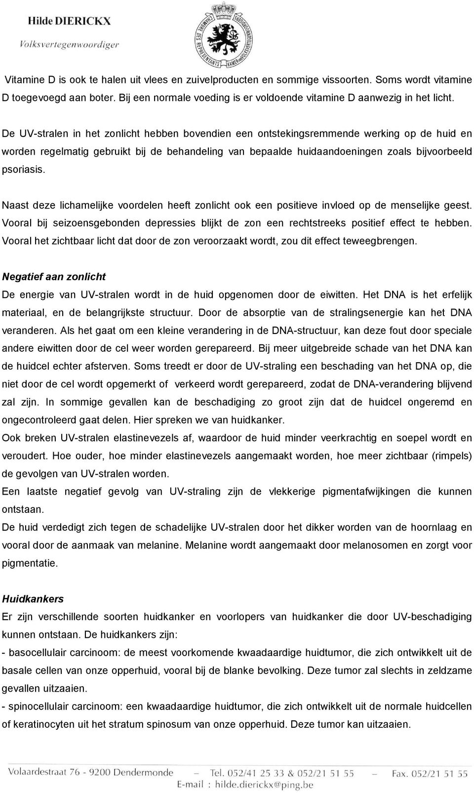 Naast deze lichamelijke voordelen heeft zonlicht ook een positieve invloed op de menselijke geest. Vooral bij seizoensgebonden depressies blijkt de zon een rechtstreeks positief effect te hebben.