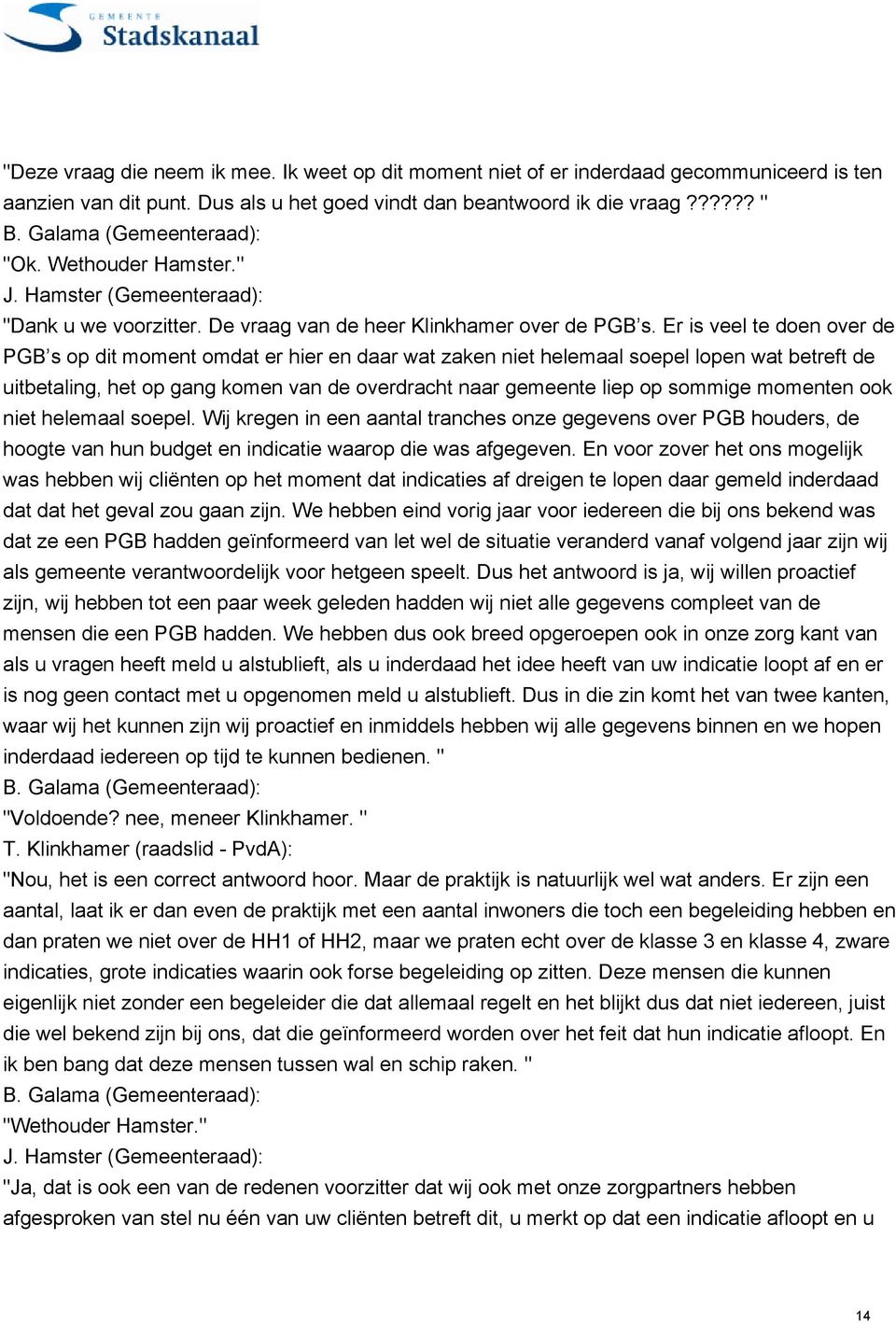 Er is veel te doen over de PGB s op dit moment omdat er hier en daar wat zaken niet helemaal soepel lopen wat betreft de uitbetaling, het op gang komen van de overdracht naar gemeente liep op sommige