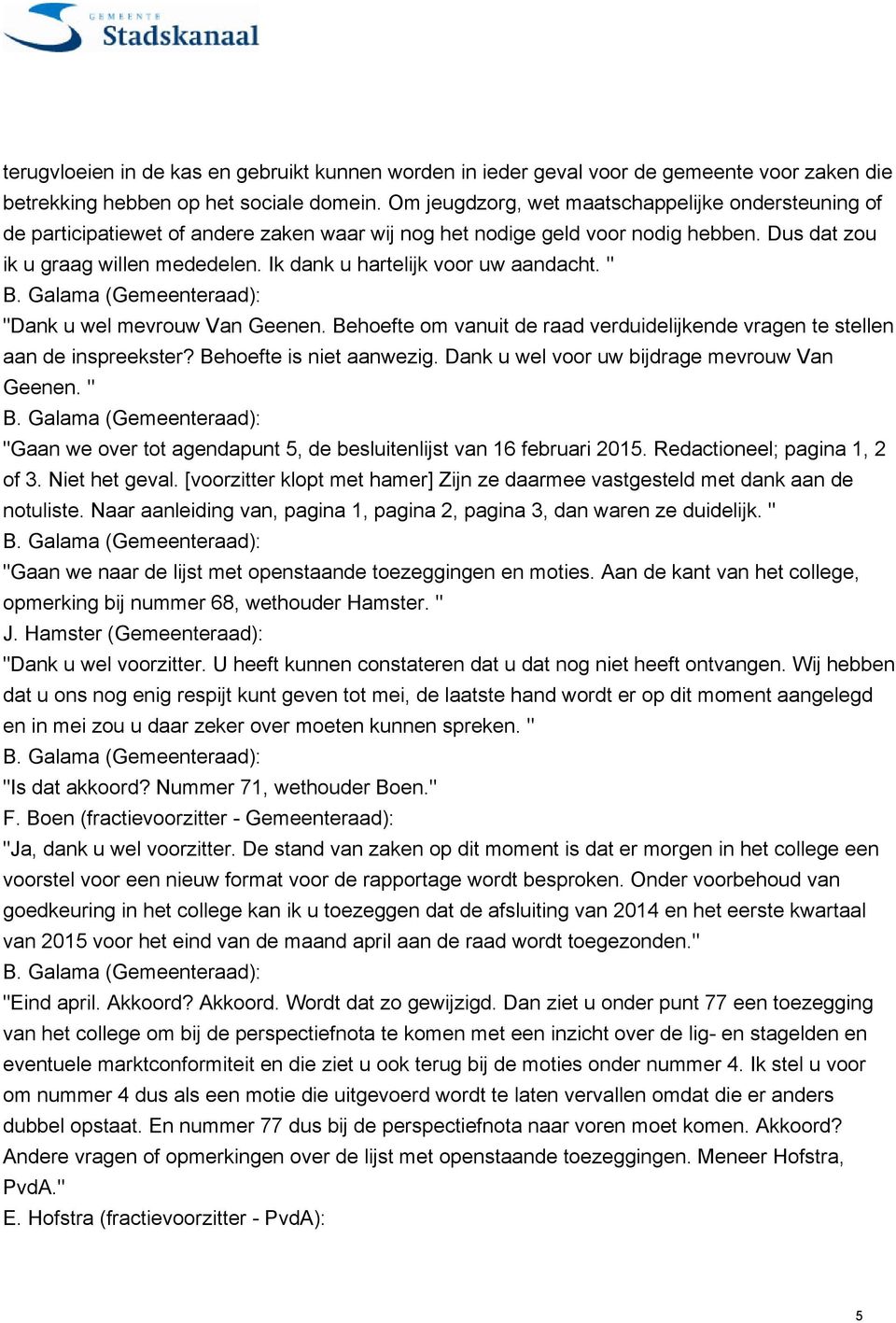 Ik dank u hartelijk voor uw aandacht. " "Dank u wel mevrouw Van Geenen. Behoefte om vanuit de raad verduidelijkende vragen te stellen aan de inspreekster? Behoefte is niet aanwezig.