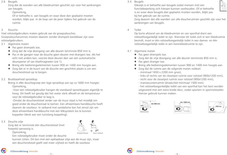 3 Douche Veel rolstoelgebruikers maken gebruik van de groepsdouches. Groepsdoucheruimtes moeten daarom zonder drempels bereikbaar zijn voor rolstoelgebruikers. 3.1 Algemene maten!