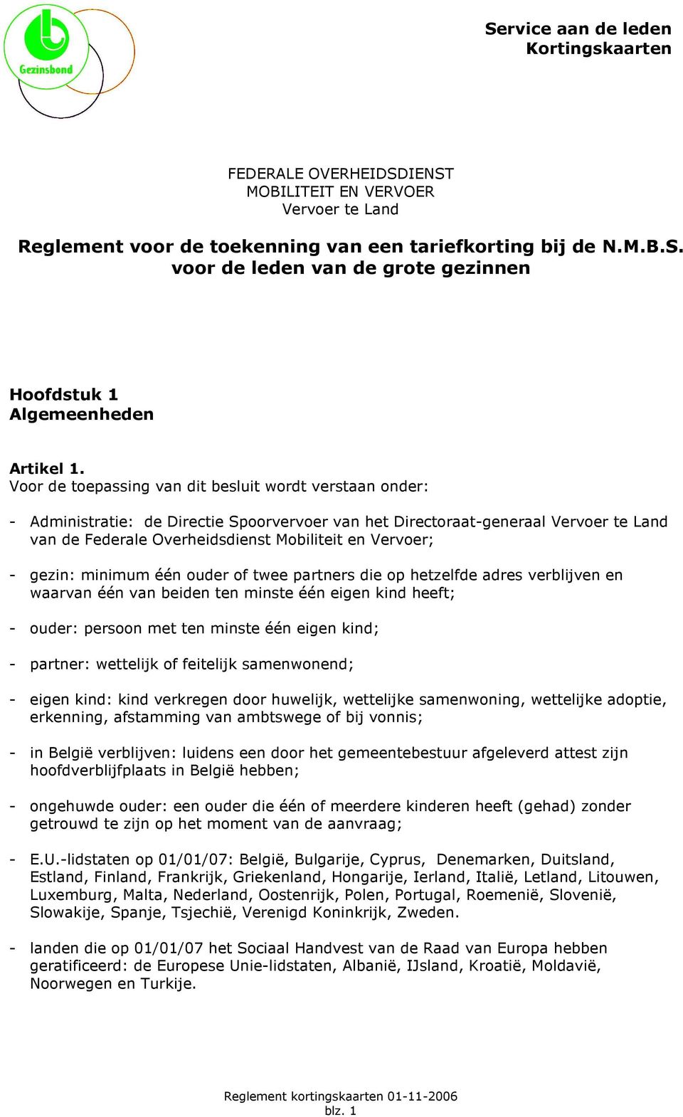 - gezin: minimum één ouder of twee partners die op hetzelfde adres verblijven en waarvan één van beiden ten minste één eigen kind heeft; - ouder: persoon met ten minste één eigen kind; - partner: