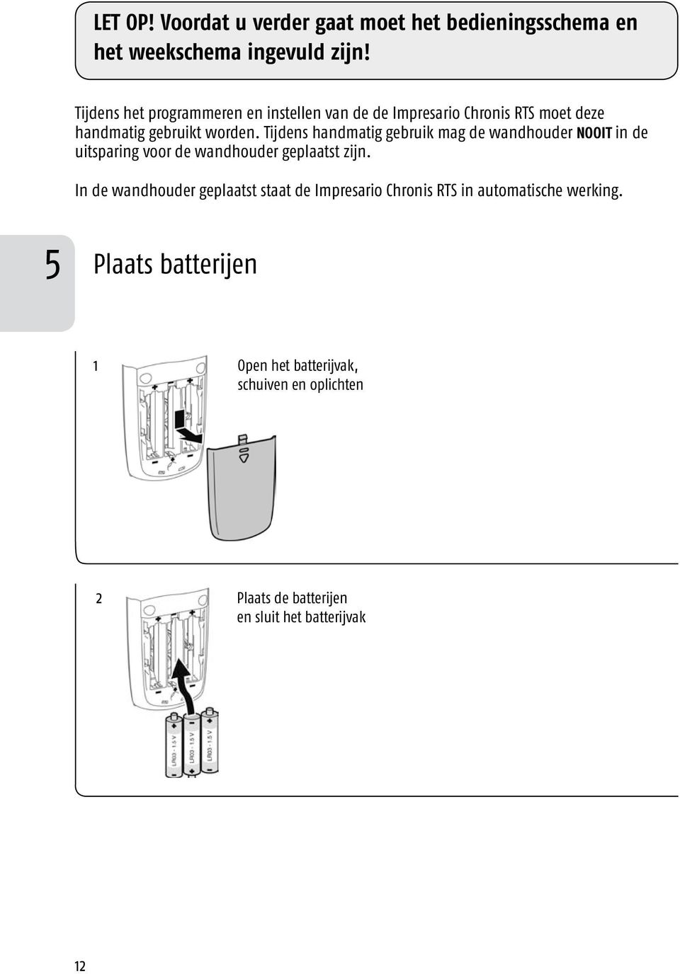 Tijdens handmatig gebruik mag de wandhouder NOOIT in de uitsparing voor de wandhouder geplaatst zijn.