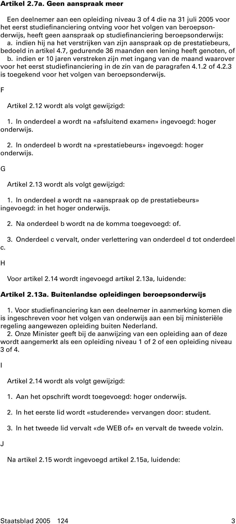 studiefinanciering beroepsonderwijs: a. indien hij na het verstrijken van zijn aanspraak op de prestatiebeurs, bedoeld in artikel 4.7, gedurende 36 maanden een lening heeft genoten, of b.