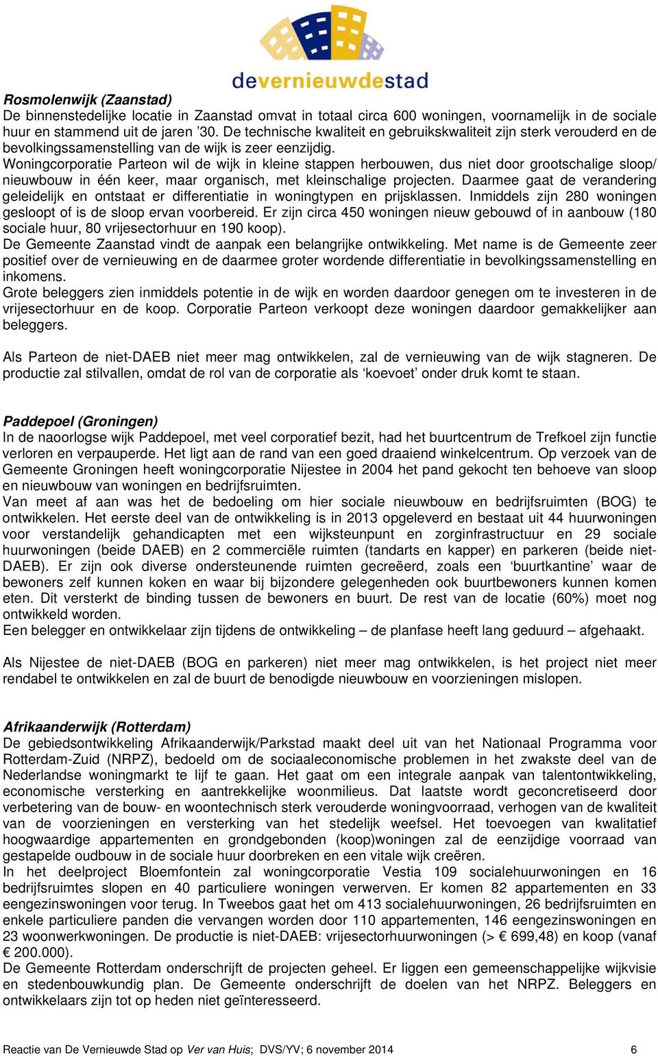 Woningcorporatie Parteon wil de wijk in kleine stappen herbouwen, dus niet door grootschalige sloop/ nieuwbouw in één keer, maar organisch, met kleinschalige projecten.