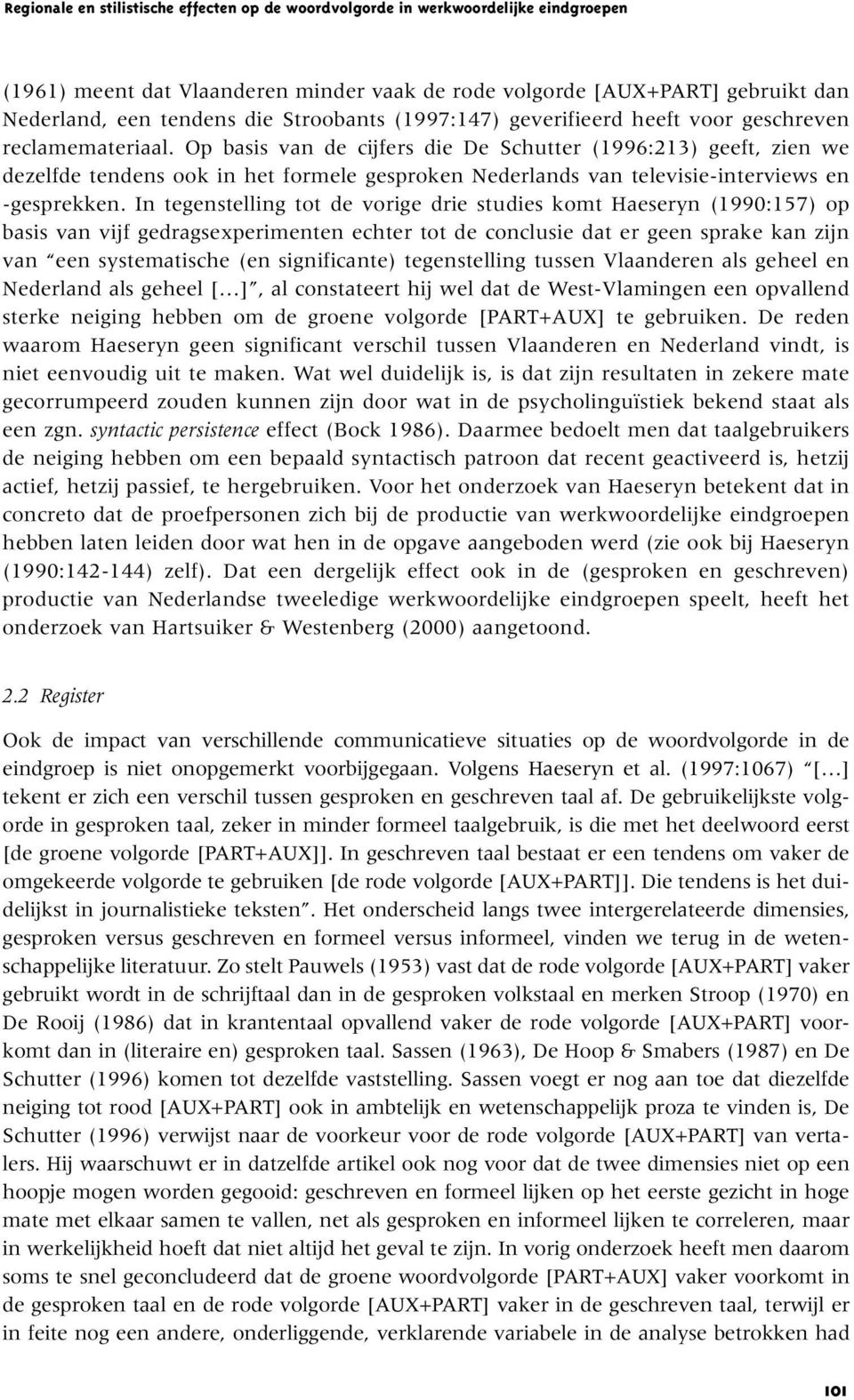 Op basis van de cijfers die De Schutter (1996:213) geeft, zien we dezelfde tendens ook in het formele gesproken Nederlands van televisie-interviews en -gesprekken.