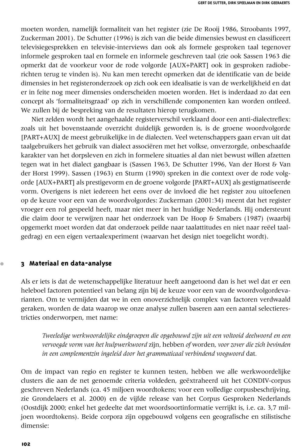 en informele geschreven taal (zie ook Sassen 1963 die opmerkt dat de voorkeur voor de rode volgorde [AUX+PART] ook in gesproken radioberichten terug te vinden is).