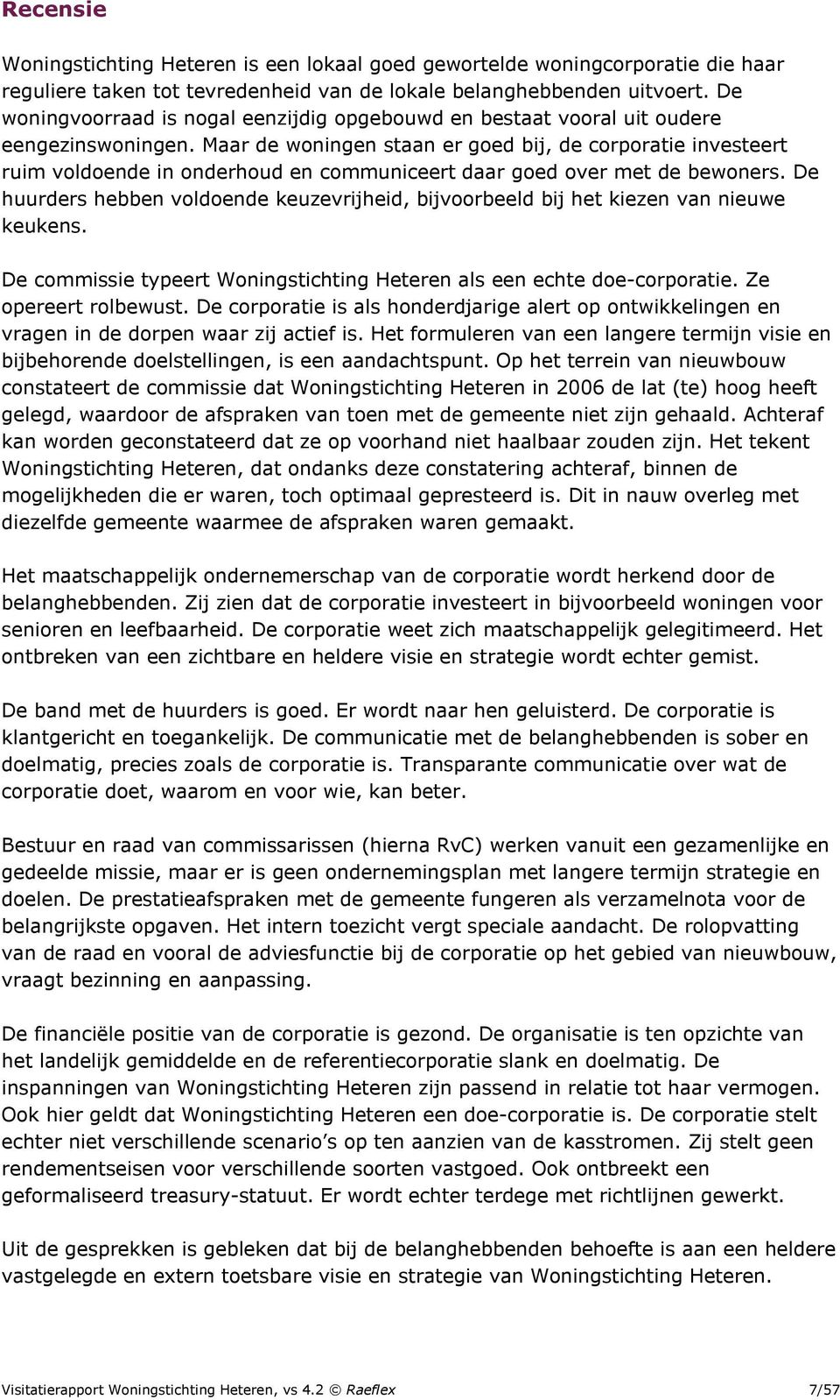 Maar de woningen staan er goed bij, de corporatie investeert ruim voldoende in onderhoud en communiceert daar goed over met de bewoners.