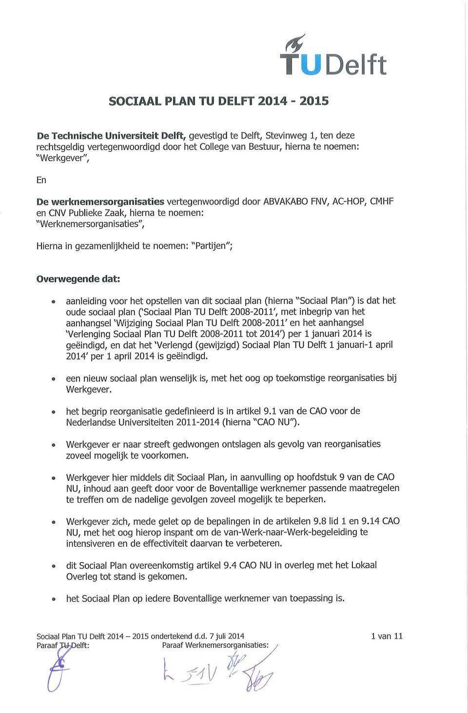 En De werltnemersorganisaties vertegenwoordigd door ABVAKABO FNV, AC-HOP, CNHF en CNV Publieke Zaak, hierna te noemen: "Werknemersorganisaties", Hierna in gezamenlijkheid te noemen: "Partijen";