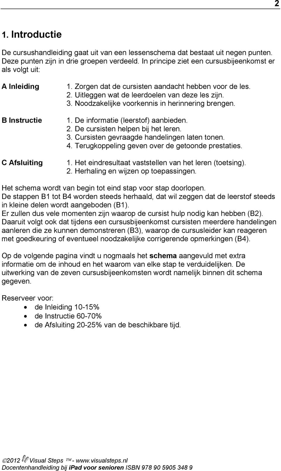 3. Noodzakelijke voorkennis in herinnering brengen. 1. De informatie (leerstof) aanbieden. 2. De cursisten helpen bij het leren. 3. Cursisten gevraagde handelingen laten tonen. 4.