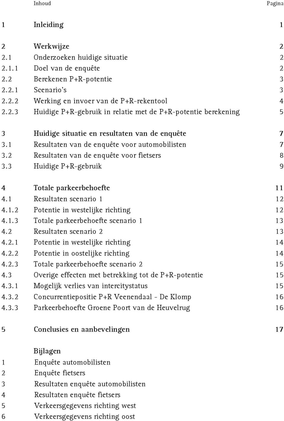 2 Resultaten van de enquête voor fietsers 8 3.3 Huidige P+R-gebruik 9 4 Totale parkeerbehoefte 11 4.1 Resultaten scenario 1 12 4.1.2 Potentie in westelijke richting 12 4.1.3 Totale parkeerbehoefte scenario 1 13 4.