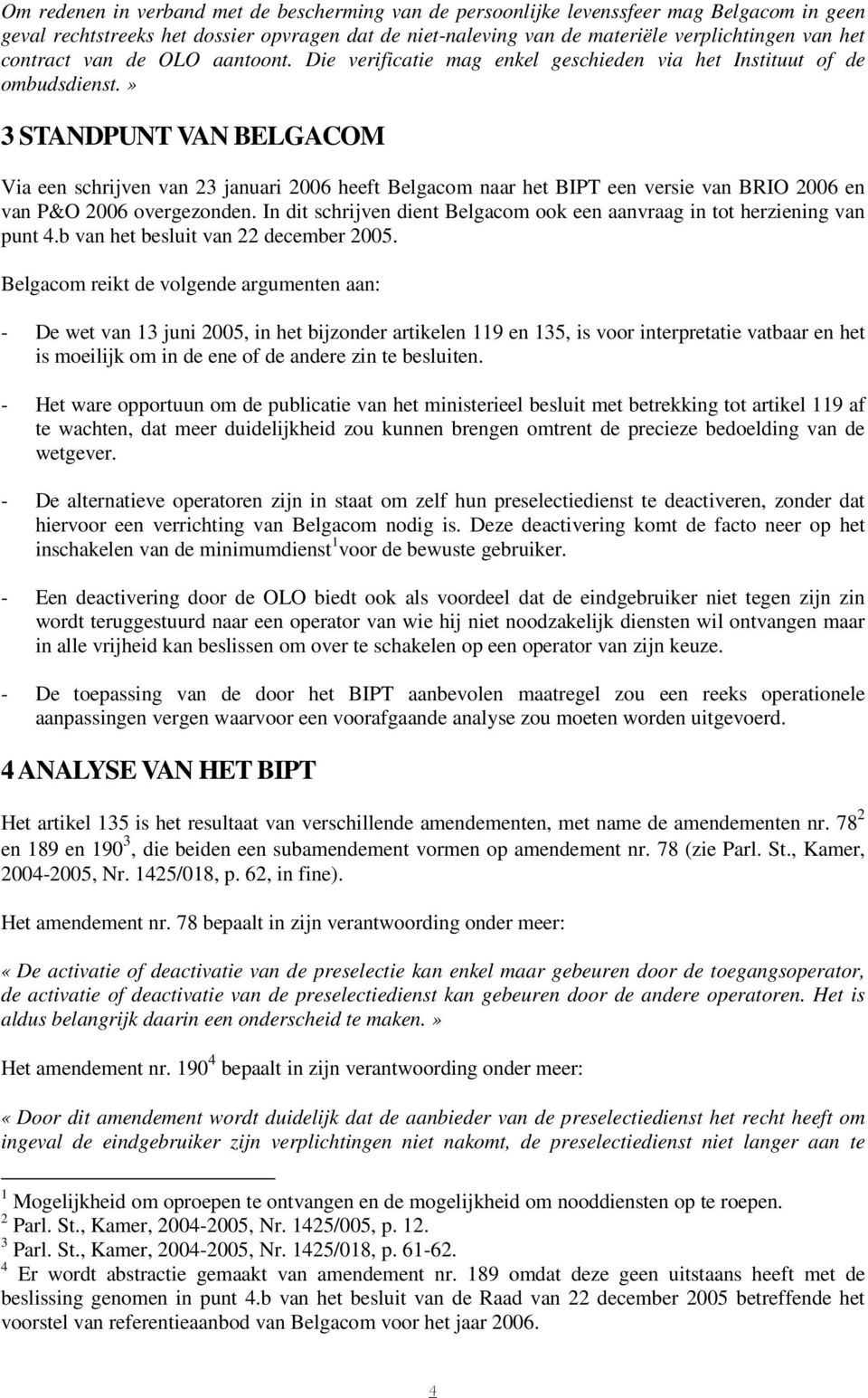 » 3 STANDPUNT VAN BELGACOM Via een schrijven van 23 januari 2006 heeft Belgacom naar het BIPT een versie van BRIO 2006 en van P&O 2006 overgezonden.