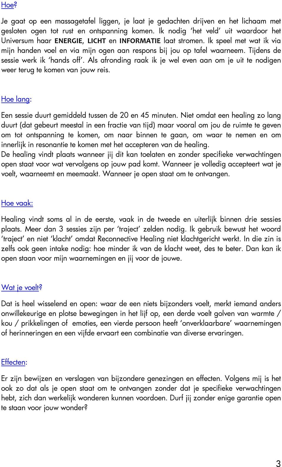 Tijdens de sessie werk ik hands off. Als afronding raak ik je wel even aan om je uit te nodigen weer terug te komen van jouw reis. Hoe lang: Een sessie duurt gemiddeld tussen de 20 en 45 minuten.