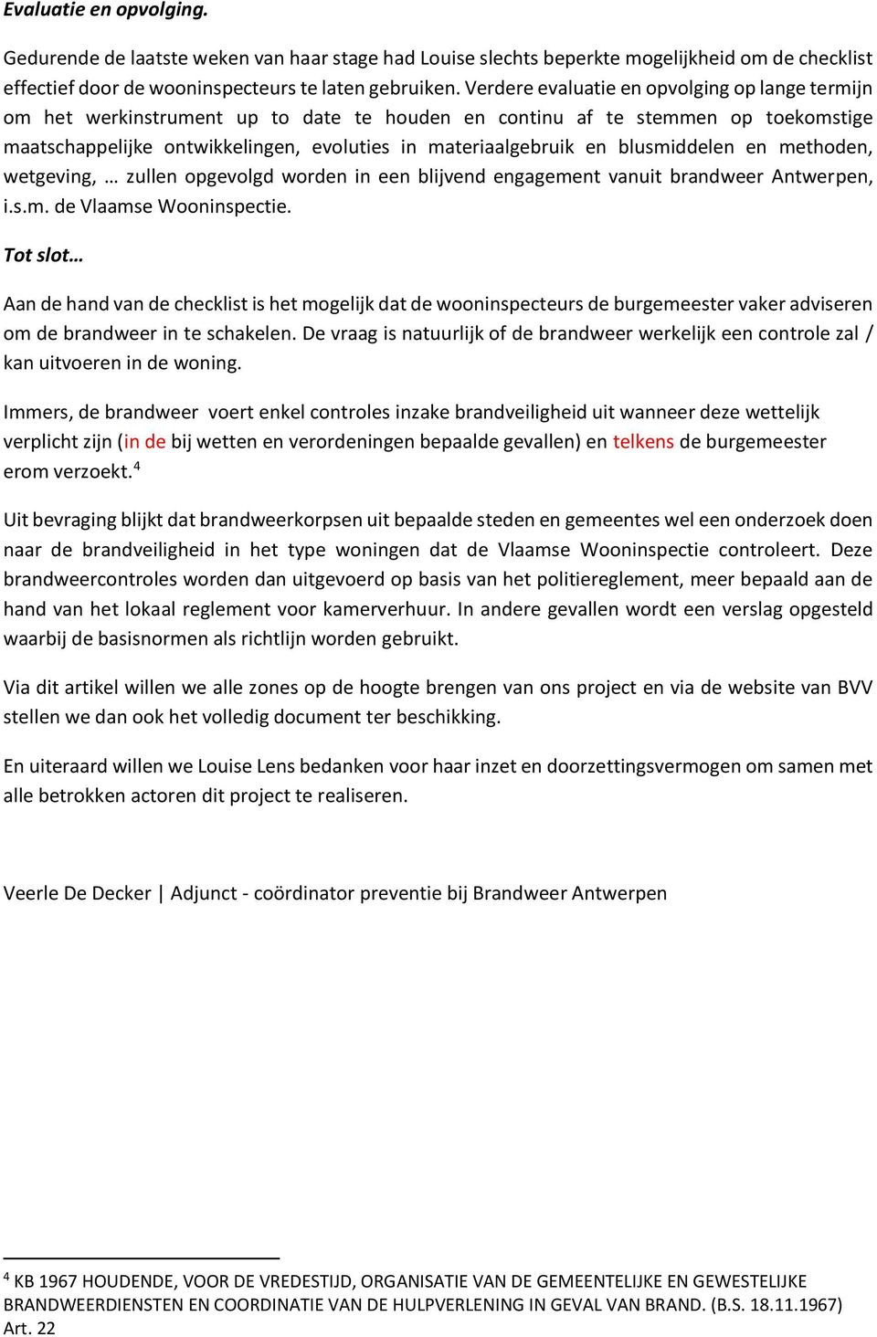 blusmiddelen en methoden, wetgeving, zullen opgevolgd worden in een blijvend engagement vanuit brandweer Antwerpen, i.s.m. de Vlaamse Wooninspectie.