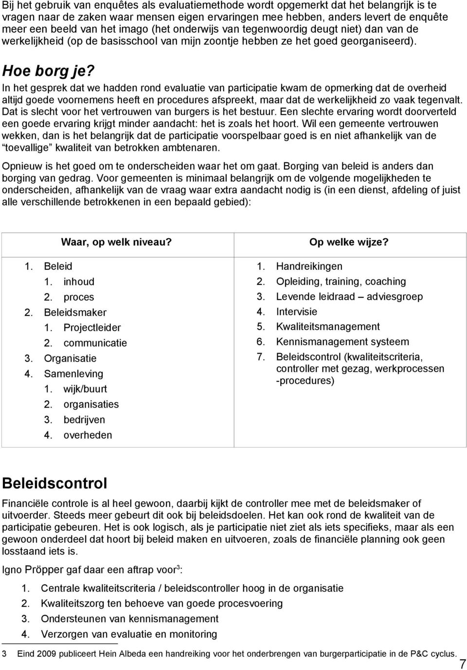 In het gesprek dat we hadden rond evaluatie van participatie kwam de opmerking dat de overheid altijd goede voornemens heeft en procedures afspreekt, maar dat de werkelijkheid zo vaak tegenvalt.