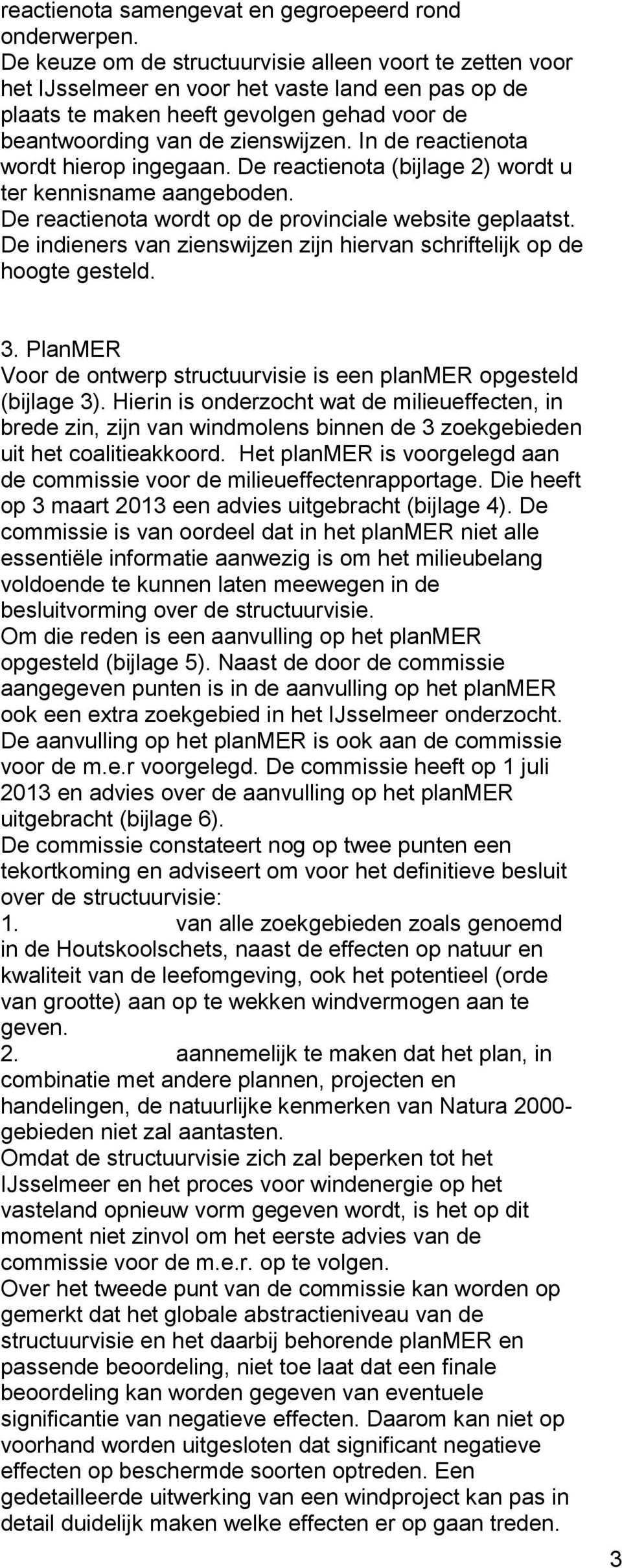 In de reactienota wordt hierop ingegaan. De reactienota (bijlage 2) wordt u ter kennisname aangeboden. De reactienota wordt op de provinciale website geplaatst.