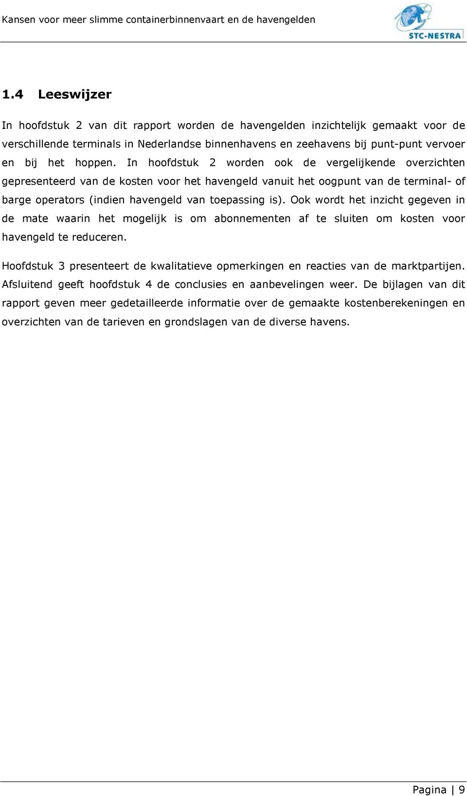 In hoofdstuk 2 worden ook de vergelijkende overzichten gepresenteerd van de kosten voor het havengeld vanuit het oogpunt van de terminal- of barge operators (indien havengeld van toepassing is).